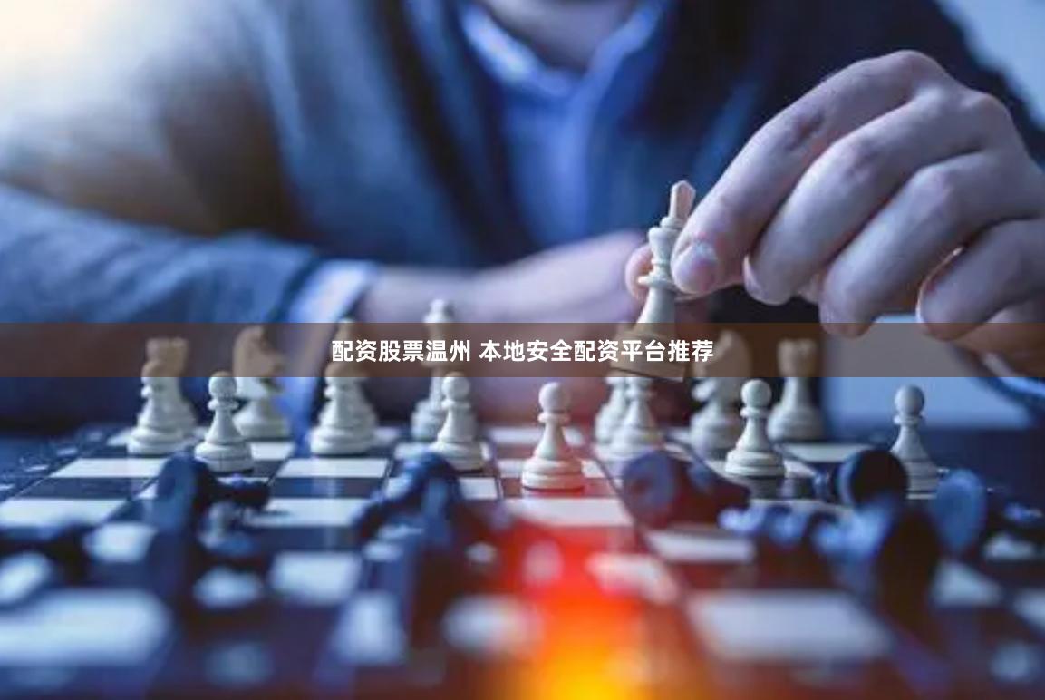 配资股票温州 本地安全配资平台推荐