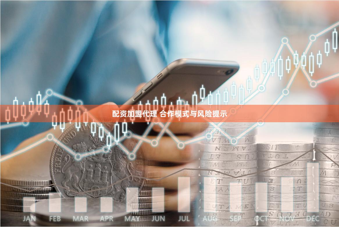 配资加盟代理 合作模式与风险提示
