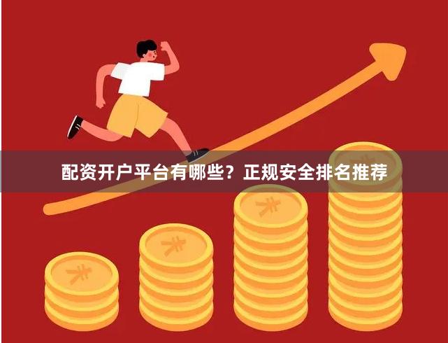 配资开户平台有哪些？正规安全排名推荐