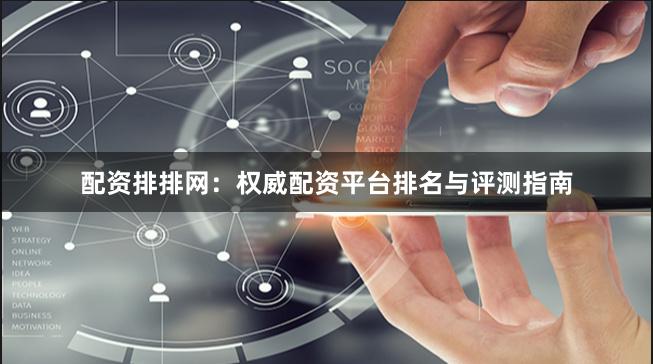 配资排排网：权威配资平台排名与评测指南