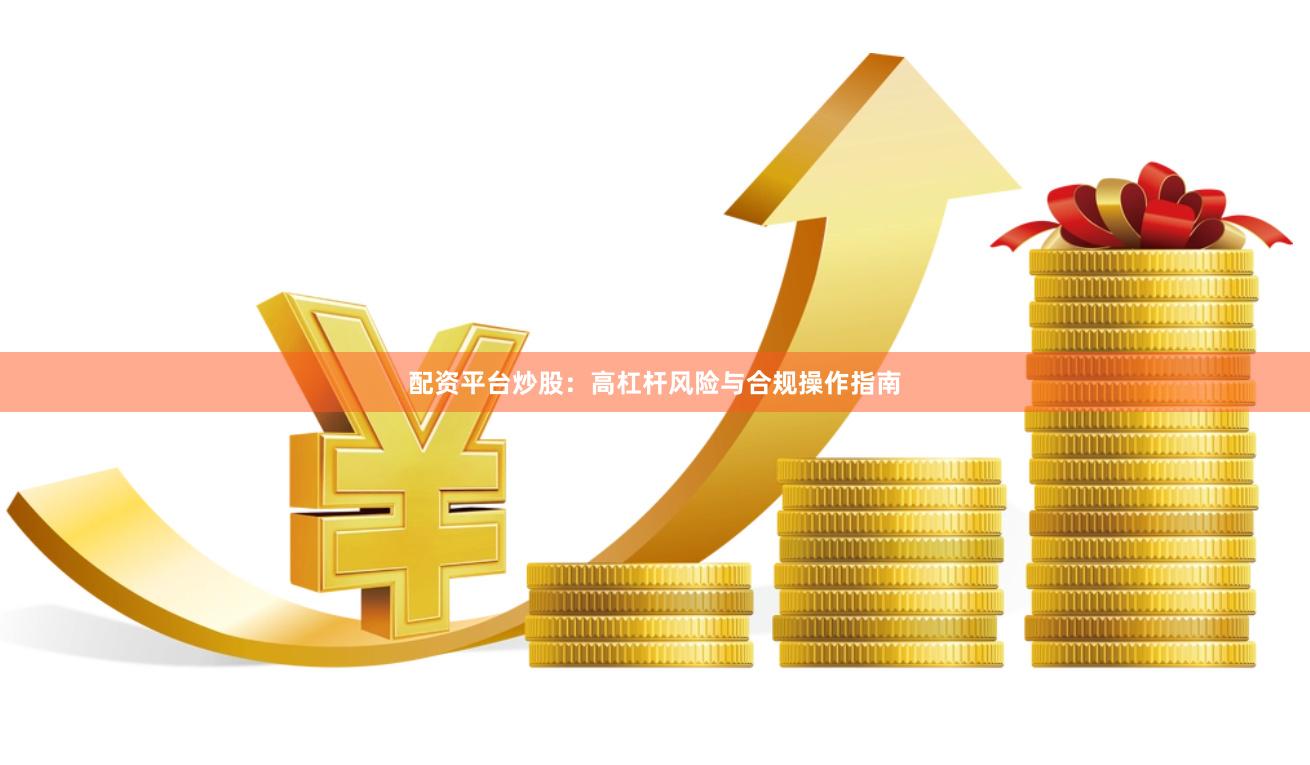 配资平台炒股：高杠杆风险与合规操作指南