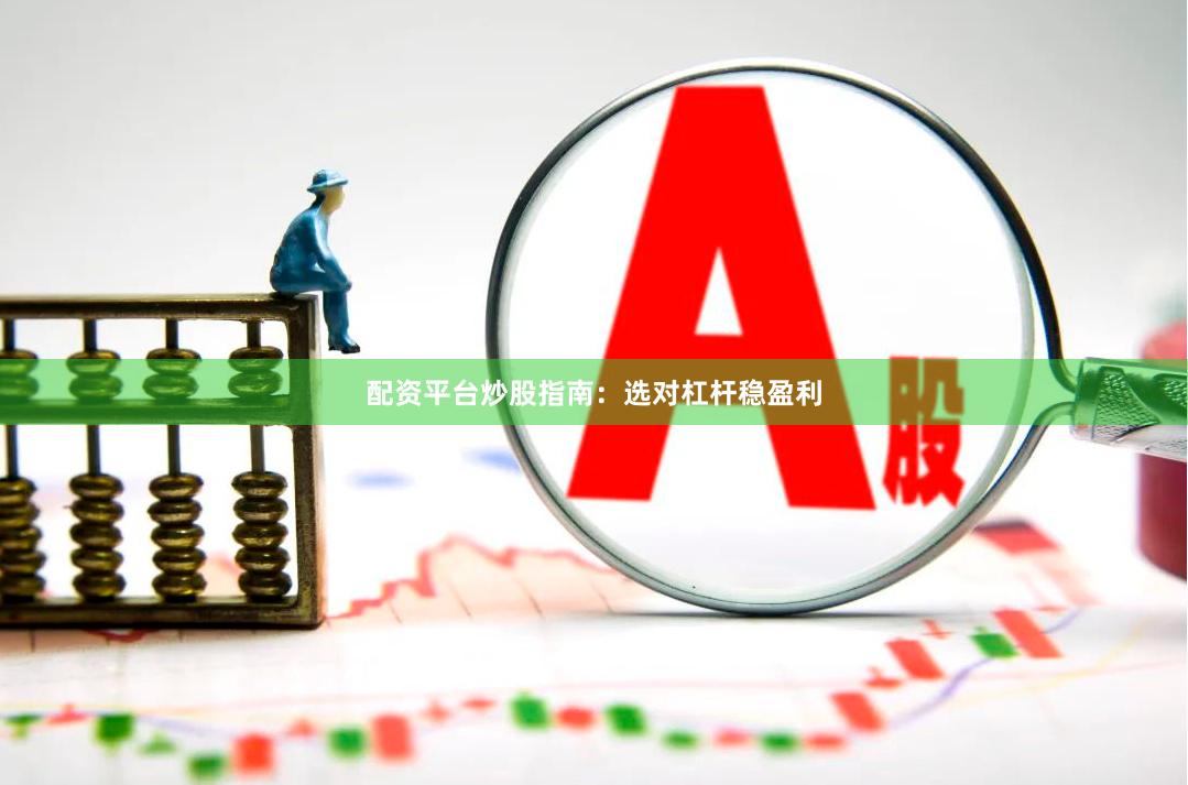 配资平台炒股指南：选对杠杆稳盈利