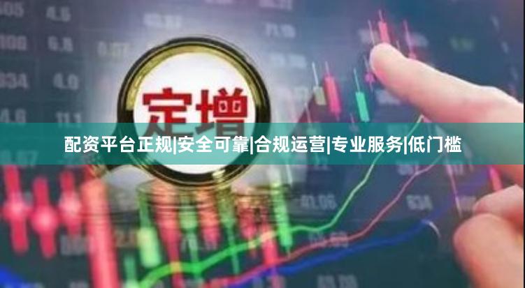 配资平台正规|安全可靠|合规运营|专业服务|低门槛