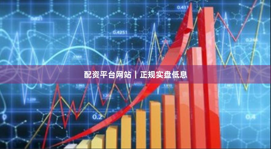 配资平台网站｜正规实盘低息