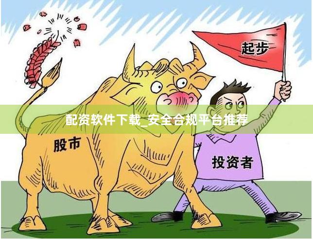 配资软件下载_安全合规平台推荐