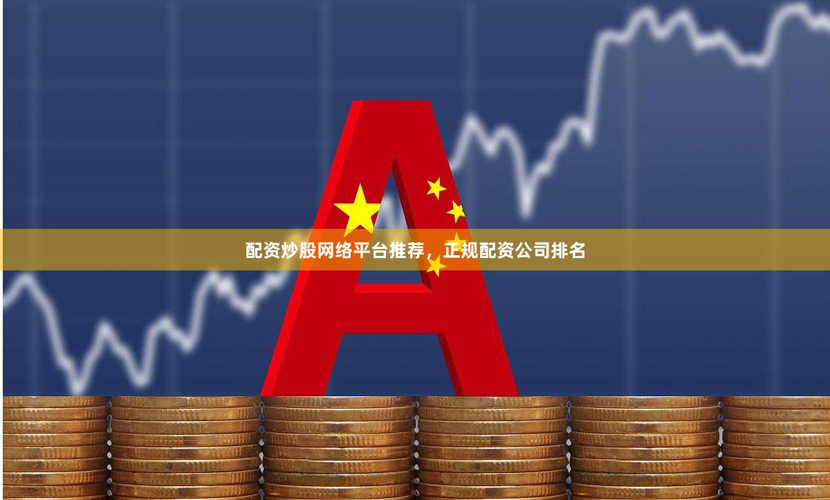 配资炒股网络平台推荐，正规配资公司排名