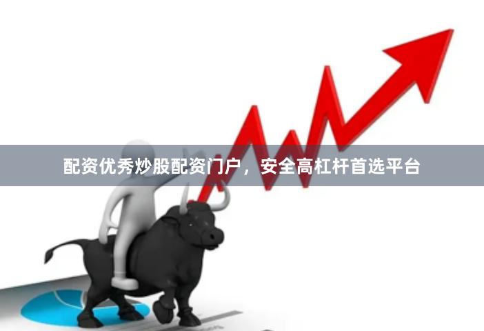 配资优秀炒股配资门户，安全高杠杆首选平台