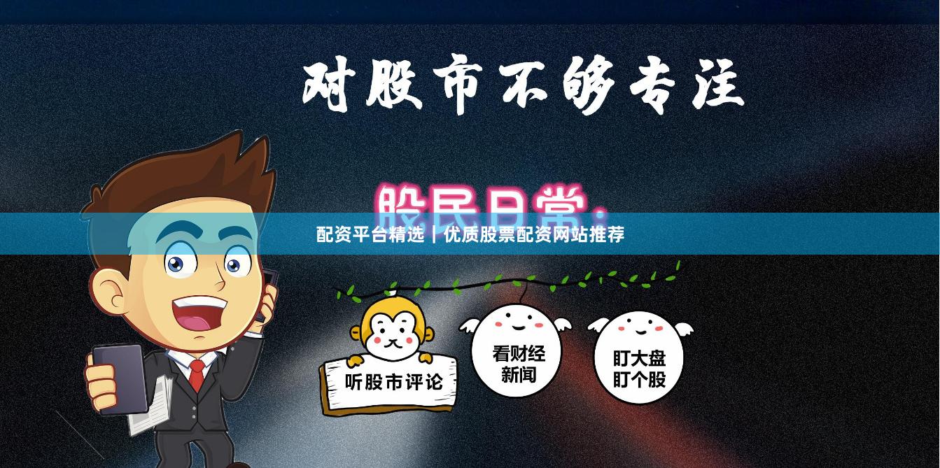 配资平台精选｜优质股票配资网站推荐