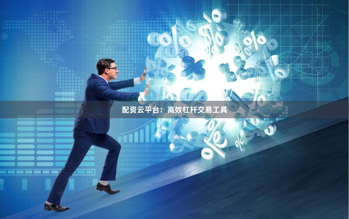 配资云平台：高效杠杆交易工具