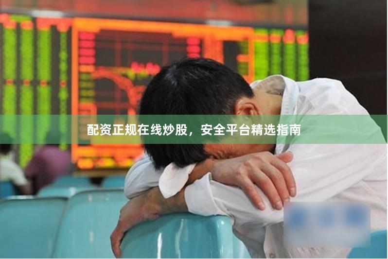配资正规在线炒股，安全平台精选指南