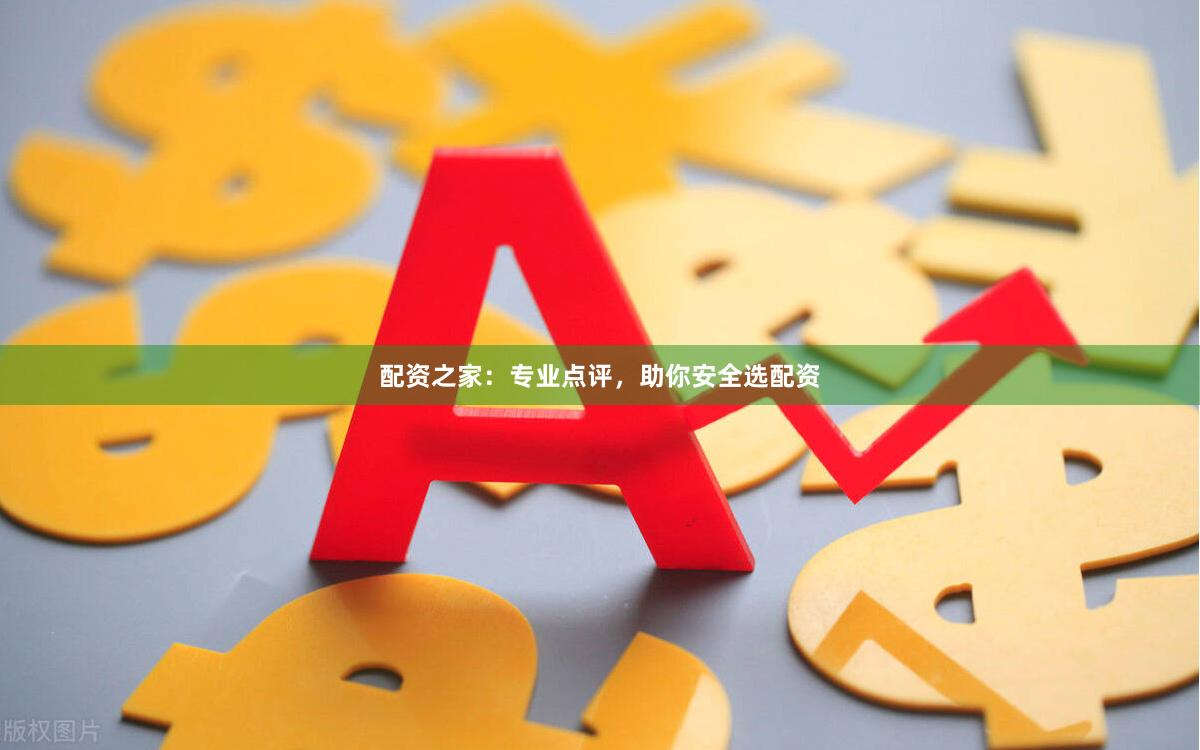 配资之家：专业点评，助你安全选配资