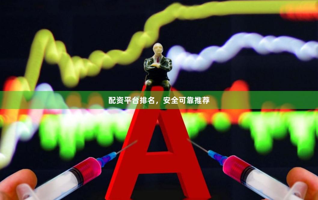 配资平台排名，安全可靠推荐