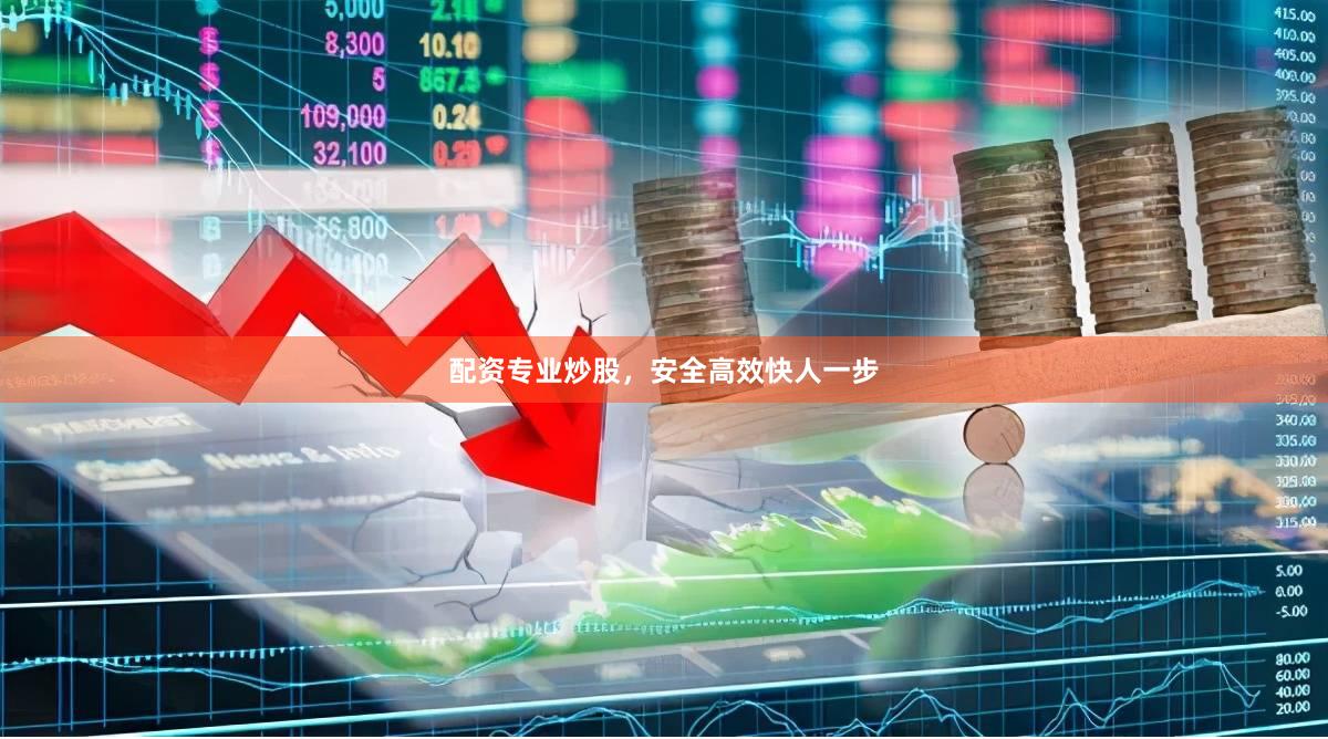 配资专业炒股，安全高效快人一步