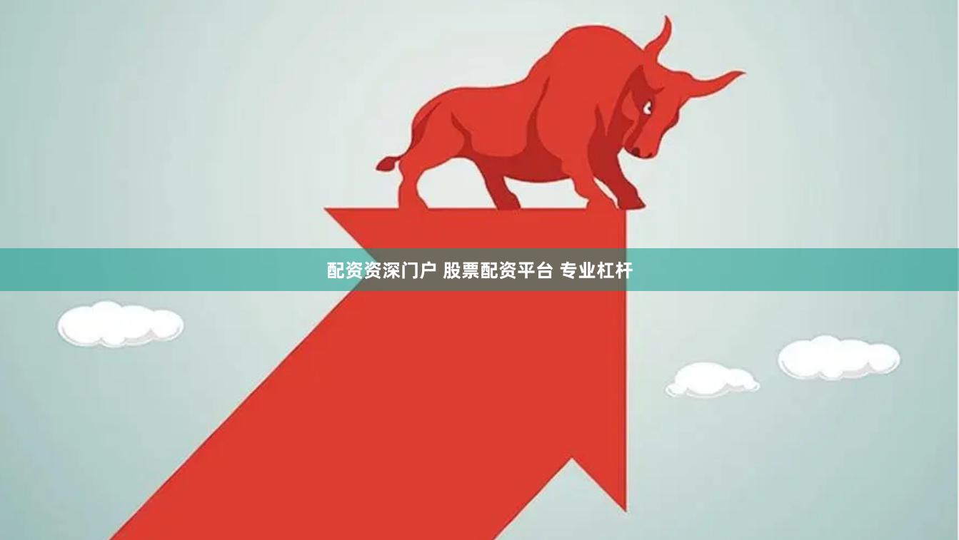 配资资深门户 股票配资平台 专业杠杆