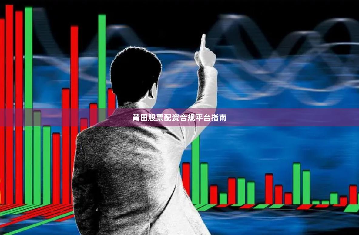 莆田股票配资合规平台指南