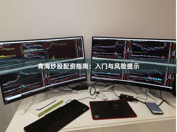 青海炒股配资指南：入门与风险提示