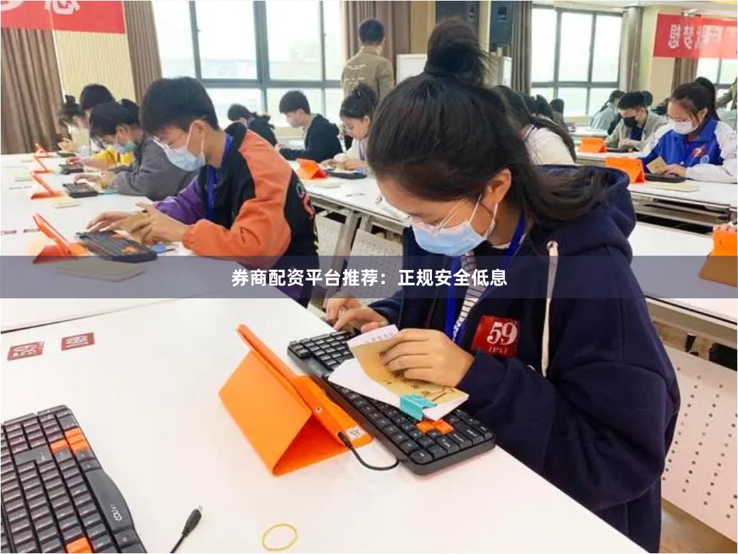 券商配资平台推荐：正规安全低息