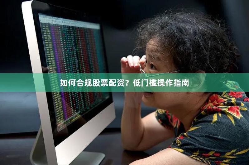 如何合规股票配资？低门槛操作指南