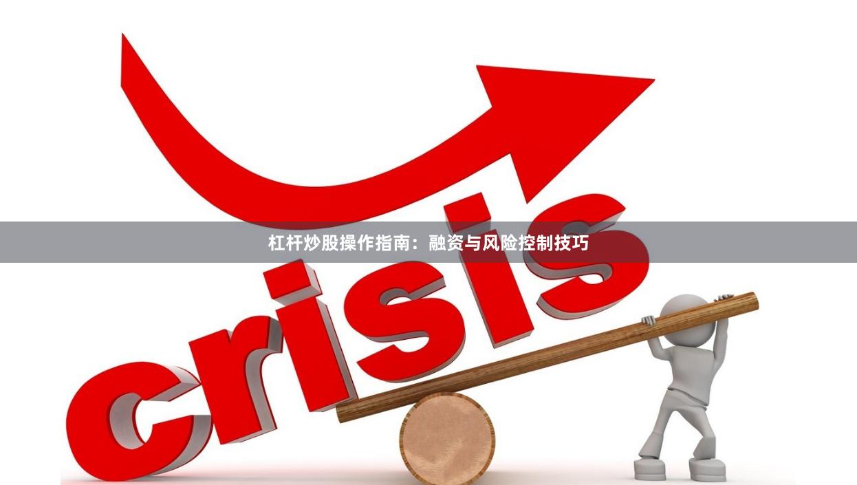 杠杆炒股操作指南：融资与风险控制技巧