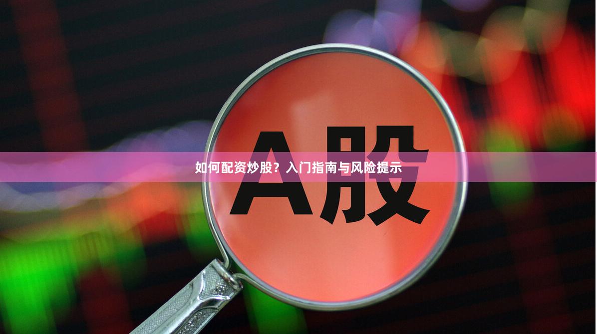 如何配资炒股？入门指南与风险提示