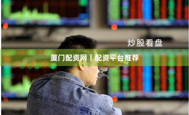 厦门配资网丨配资平台推荐
