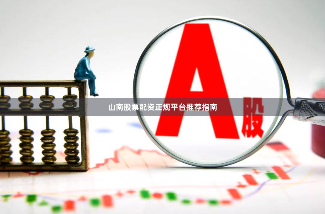 山南股票配资正规平台推荐指南