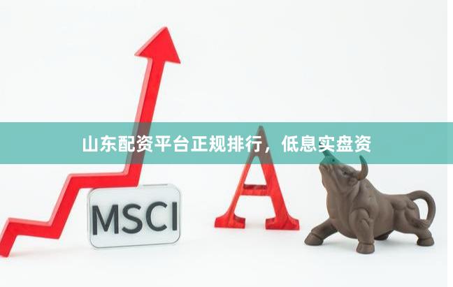 山东配资平台正规排行，低息实盘资