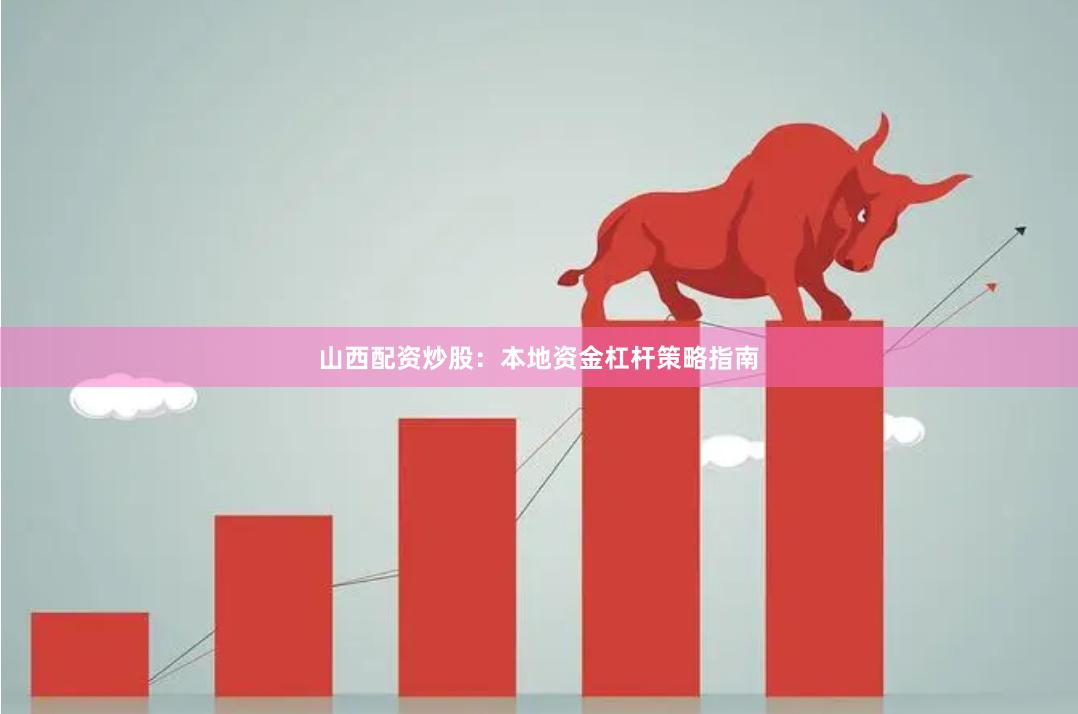 山西配资炒股：本地资金杠杆策略指南