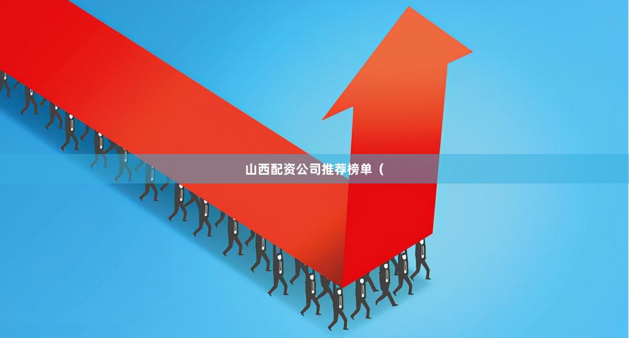 山西配资公司推荐榜单（