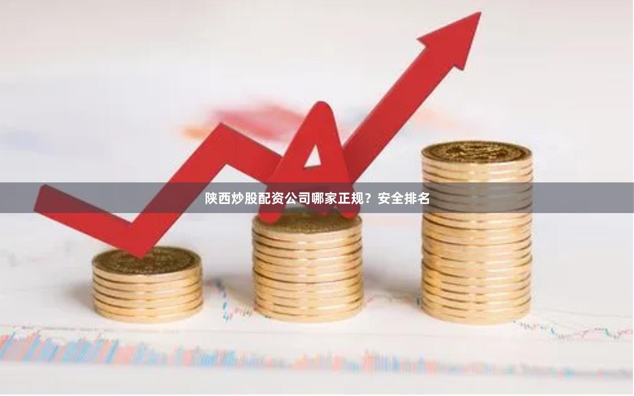 陕西炒股配资公司哪家正规？安全排名