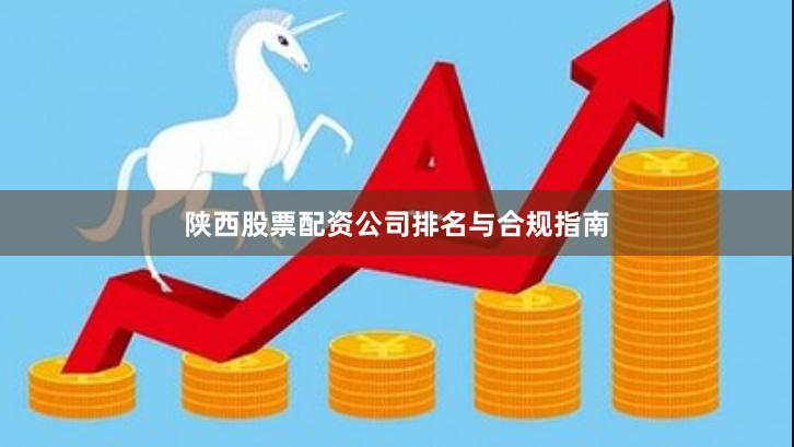陕西股票配资公司排名与合规指南