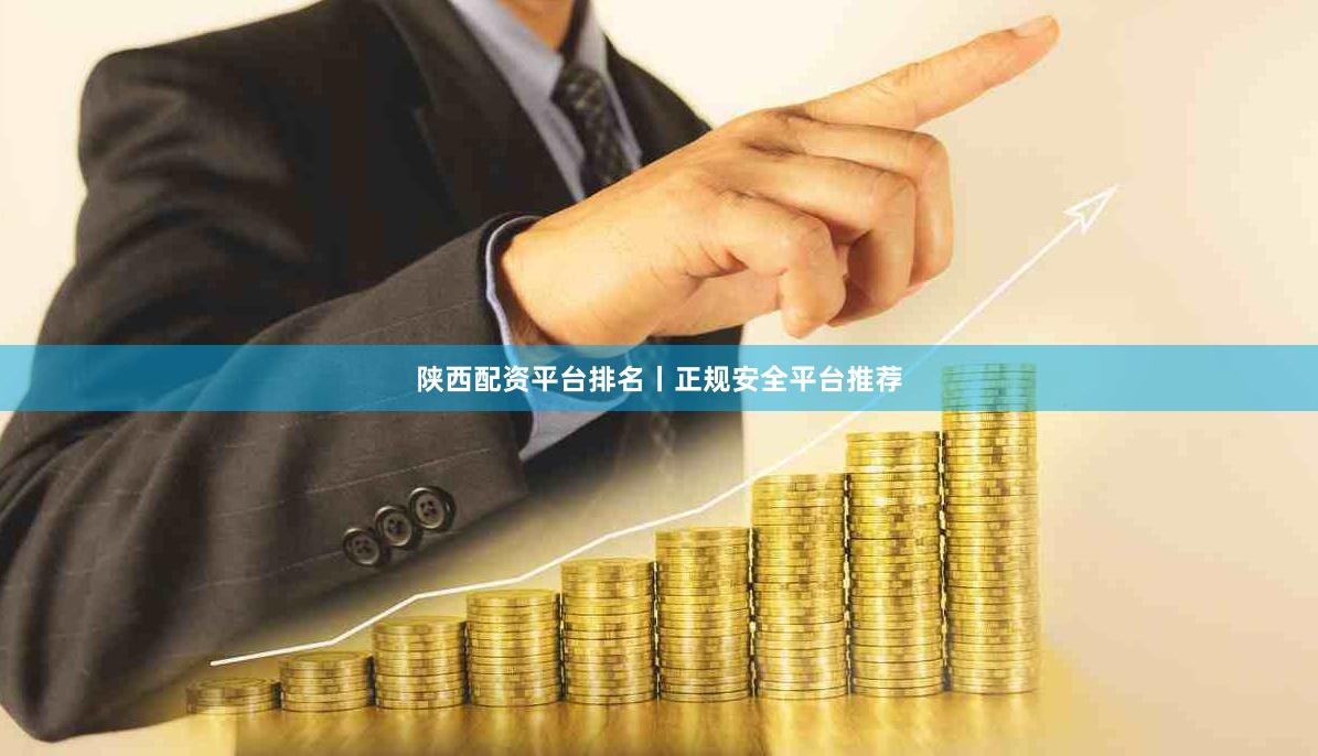 陕西配资平台排名丨正规安全平台推荐