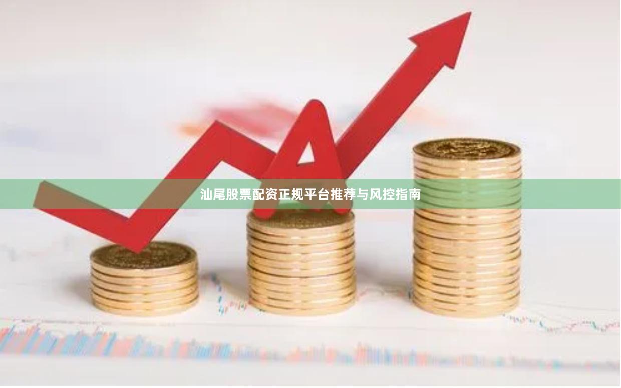 汕尾股票配资正规平台推荐与风控指南