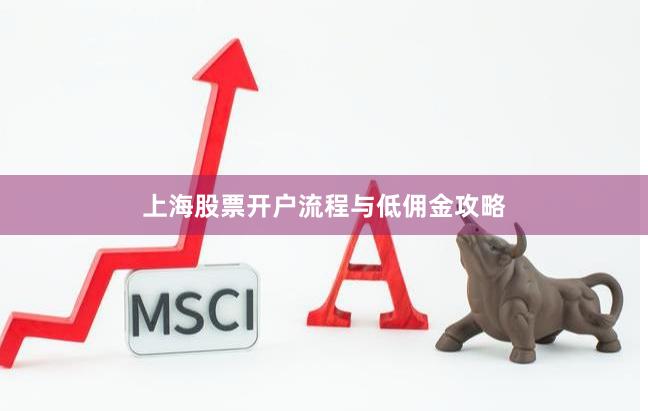 上海股票开户流程与低佣金攻略