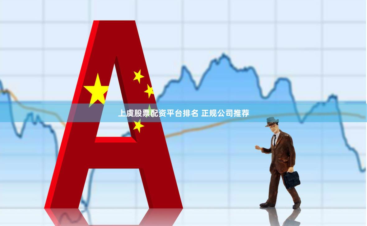 上虞股票配资平台排名 正规公司推荐