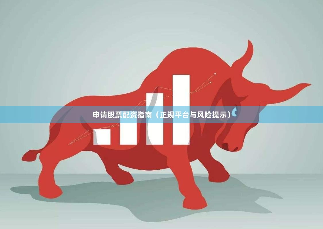 申请股票配资指南（正规平台与风险提示）