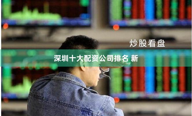 深圳十大配资公司排名 新