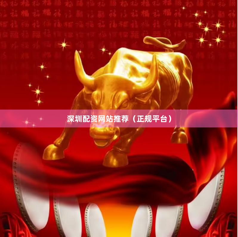 深圳配资网站推荐（正规平台）