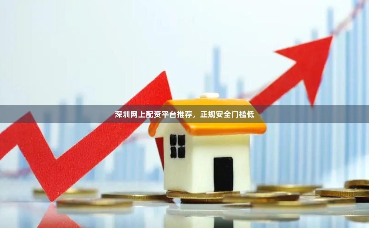 深圳网上配资平台推荐，正规安全门槛低