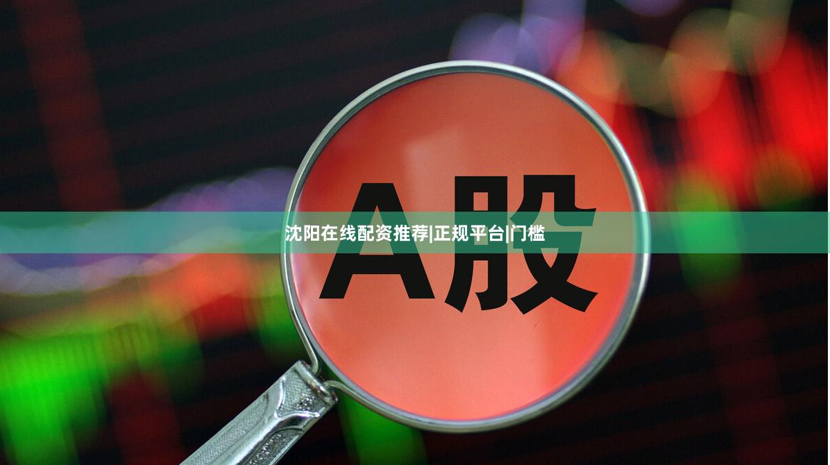 沈阳在线配资推荐|正规平台|门槛