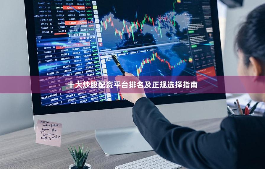 十大炒股配资平台排名及正规选择指南