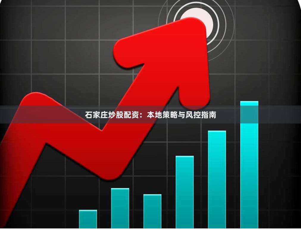 石家庄炒股配资：本地策略与风控指南