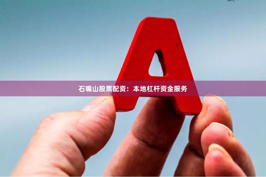 石嘴山股票配资：本地杠杆资金服务