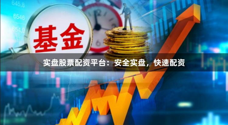 实盘股票配资平台：安全实盘，快速配资