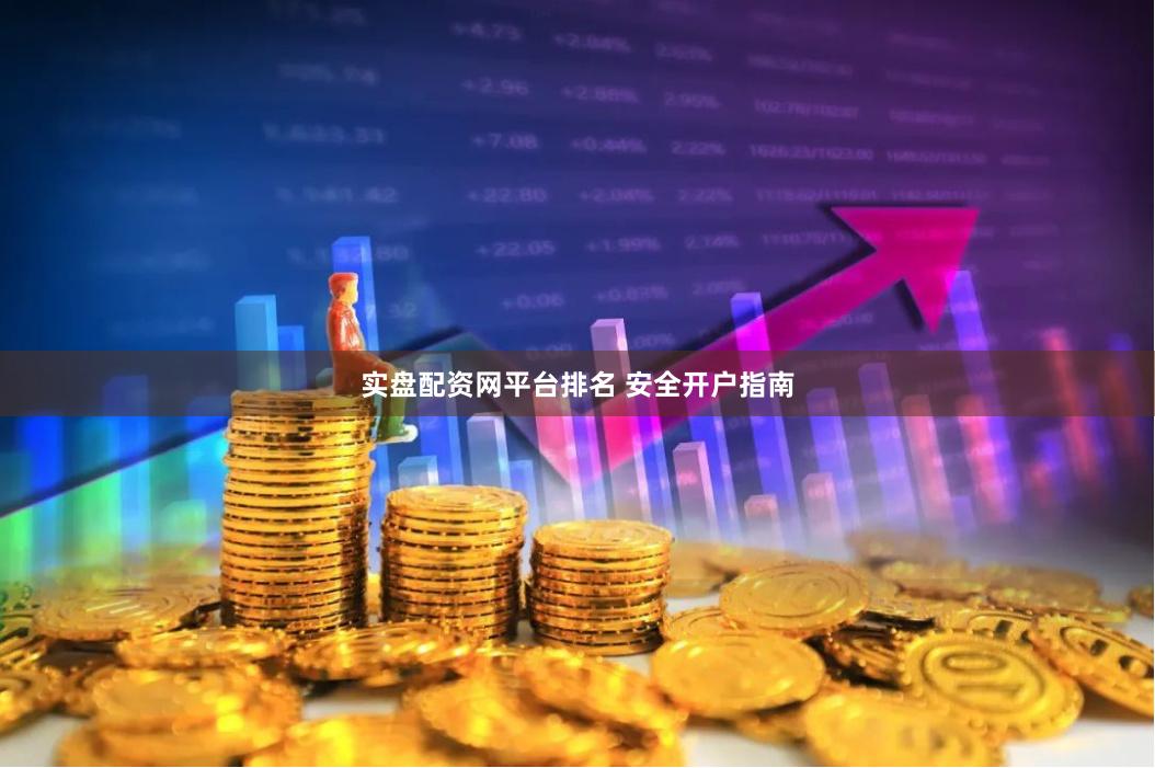 实盘配资网平台排名 安全开户指南