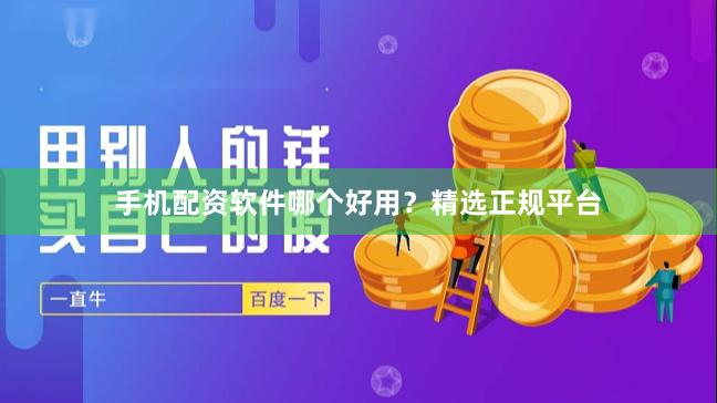 手机配资软件哪个好用？精选正规平台