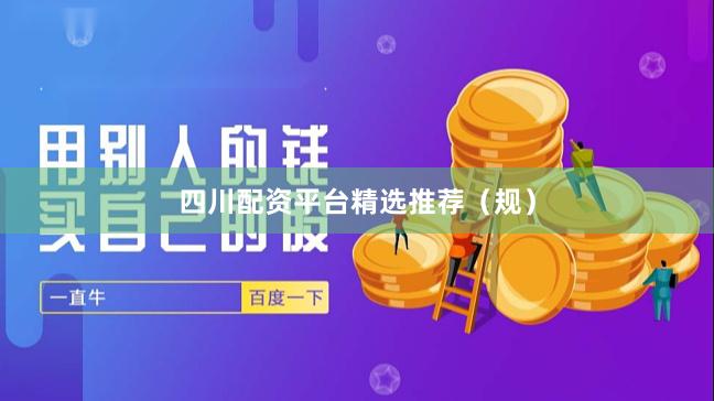 四川配资平台精选推荐（规）