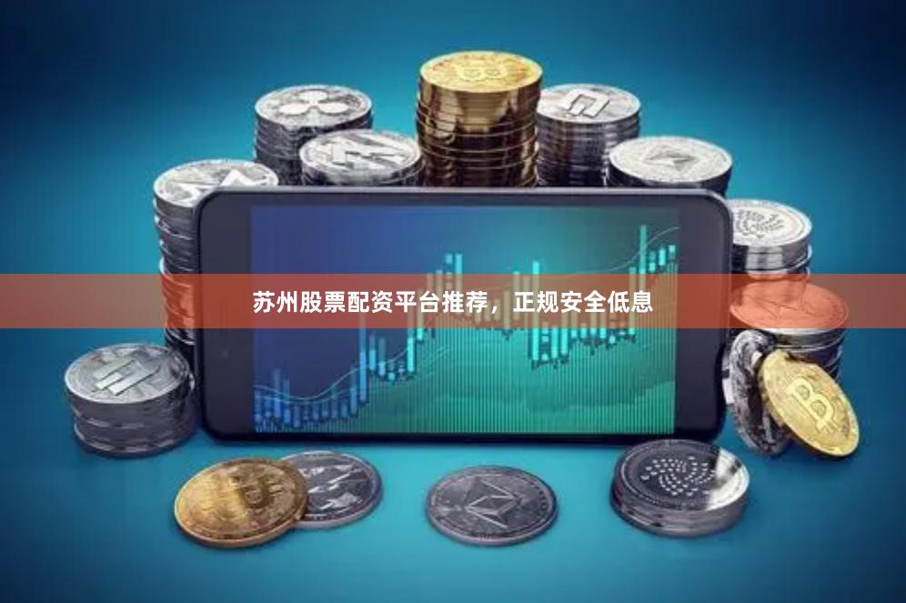 苏州股票配资平台推荐，正规安全低息