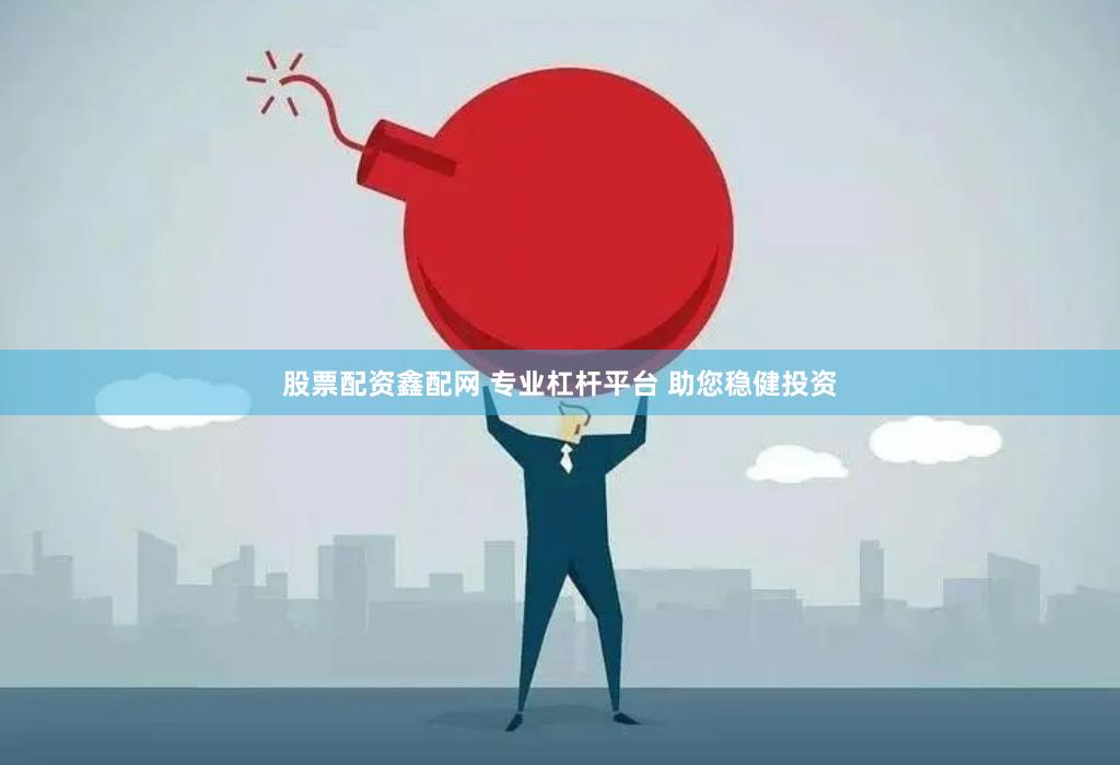 股票配资鑫配网 专业杠杆平台 助您稳健投资