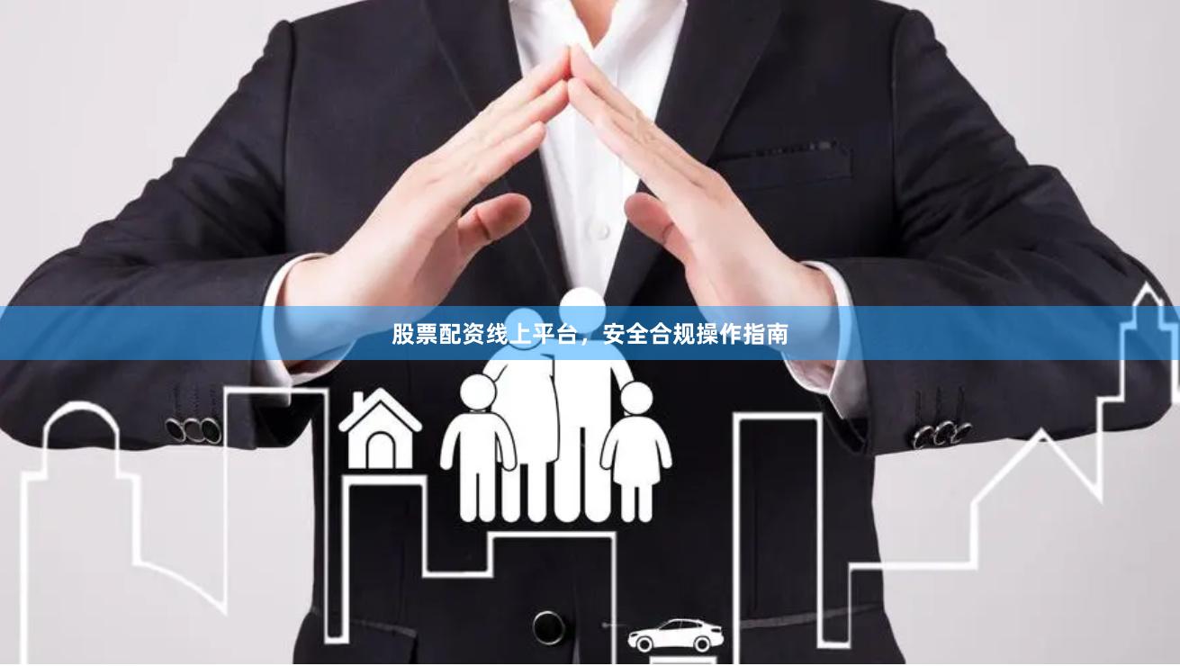 股票配资线上平台，安全合规操作指南